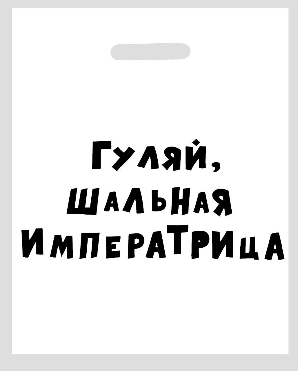 Купить Полиэтиленовый пакет  Гуляй, шальная императрица  - 31 х 40 см. в Москве.